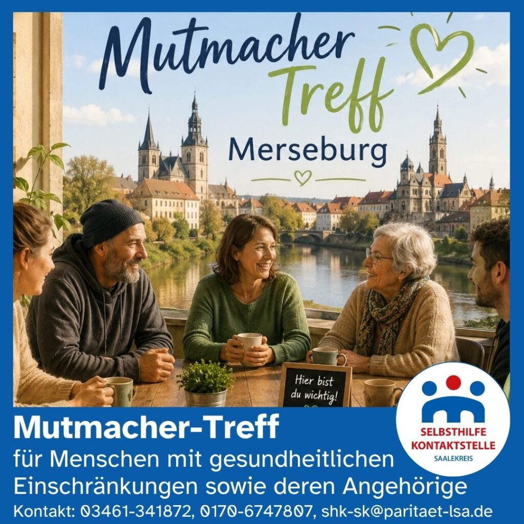 Das quadratische Bild ist ein Werbemotiv für den „Mutmacher-Treff Merseburg“. Es zeigt fünf Menschen unterschiedlichen Alters, die an einem Holztisch sitzen, Kaffee trinken und sich freundlich unterhalten. Im Hintergrund ist eine malerische Stadtansicht von Merseburg mit Dom und Kirchtürmen an einem Fluss zu sehen. Die Stimmung wirkt warm, offen und gemeinschaftlich.
Im oberen Bereich steht in großer, handschriftlicher Schrift „Mutmacher Treff“, darunter „Merseburg“. Neben dem Schriftzug ist ein gezeichnetes Herz.
Im unteren Drittel befindet sich ein blauer Balken mit weißem Text. Dort steht:
Mutmacher-Treff
für Menschen mit gesundheitlichen Einschränkungen sowie deren Angehörige
Darunter folgen die Kontaktdaten:
Kontakt: 03461-341872, 0170-6747807, shk-sk@paritaet-lsa.de
Rechts unten ist das Logo der „Selbsthilfekontaktstelle Saalekreis“ abgebildet.
Die Farbgestaltung kombiniert Blau, Weiß und warme Naturtöne und vermittelt Zuversicht, Gemeinschaft und Unterstützung.